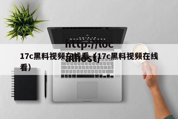 17c黑料视频在线看（17c黑料视频在线看）